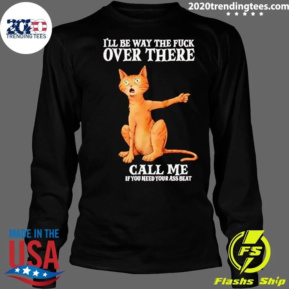 I’ll Be Way the Fuck over There Call Me if You Need Your Ass Beat Cat Shirt