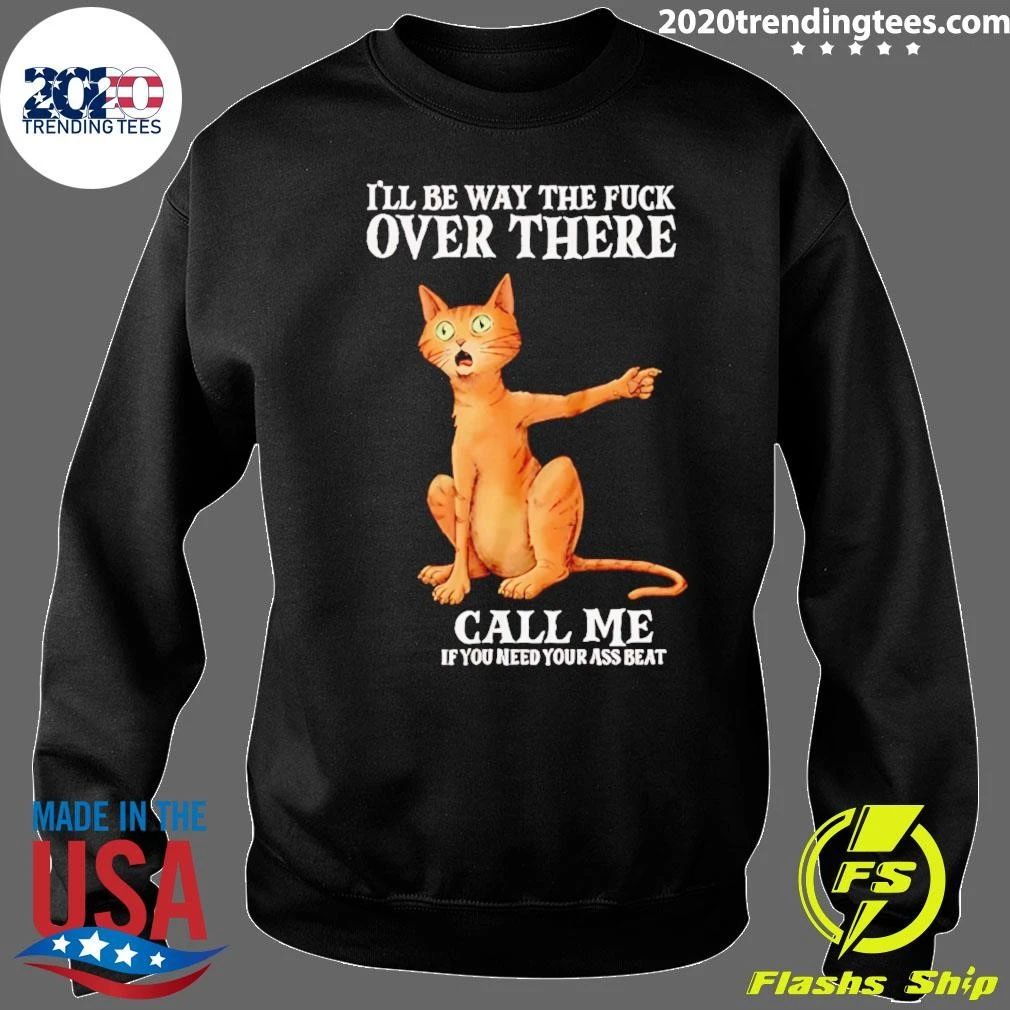 I’ll Be Way the Fuck over There Call Me if You Need Your Ass Beat Cat Shirt