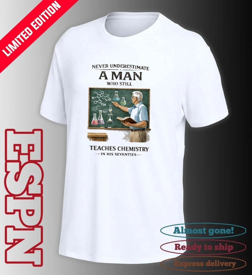 Never Underestimate A Man Who Still Teaches Chemistry In His Seventies Shirt