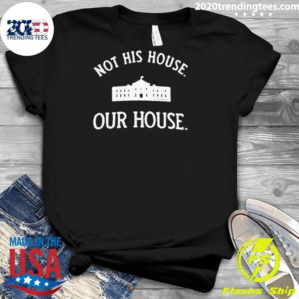 Not His House Our House White House Anti-trump Shirt