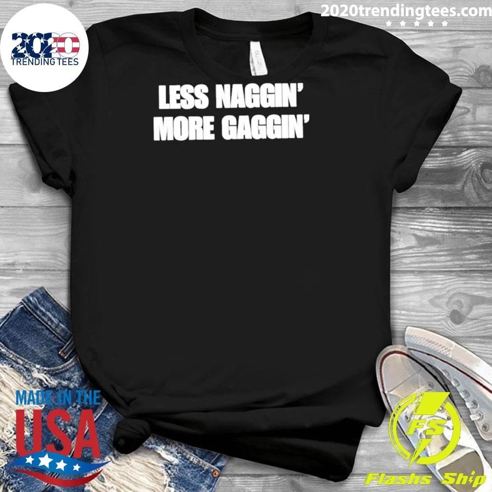 Less Naggin’ More Gaggin Shirt