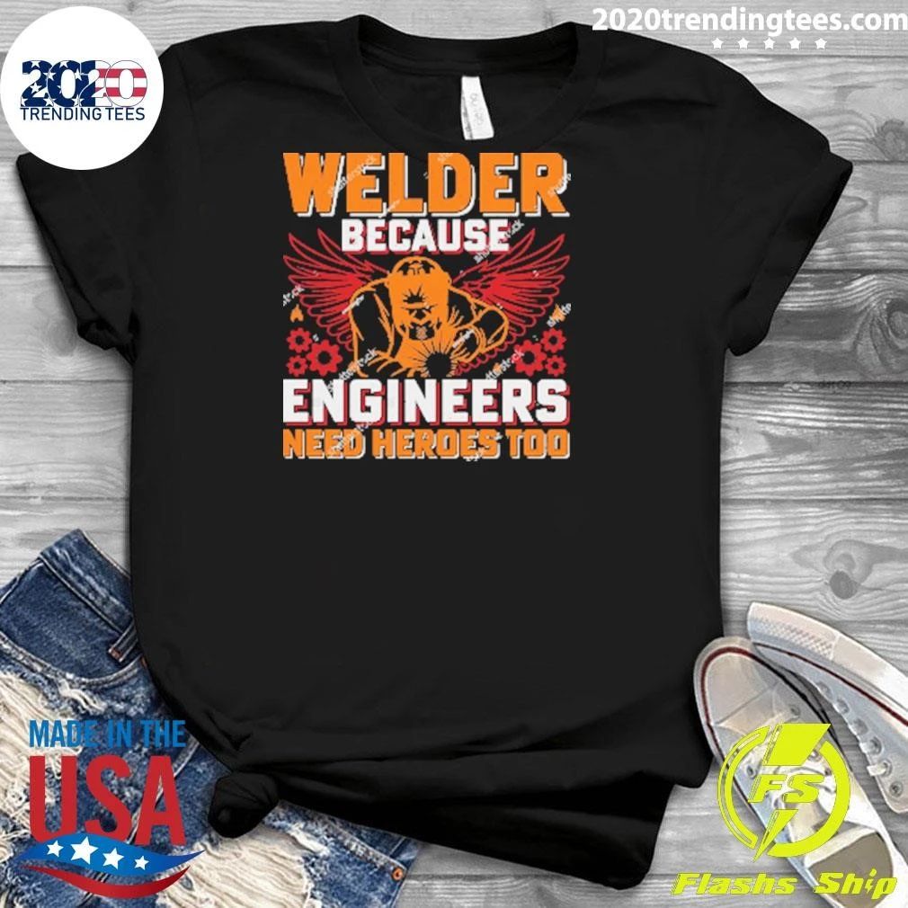 Welder Because Engineers Need Heroes Too Shirt