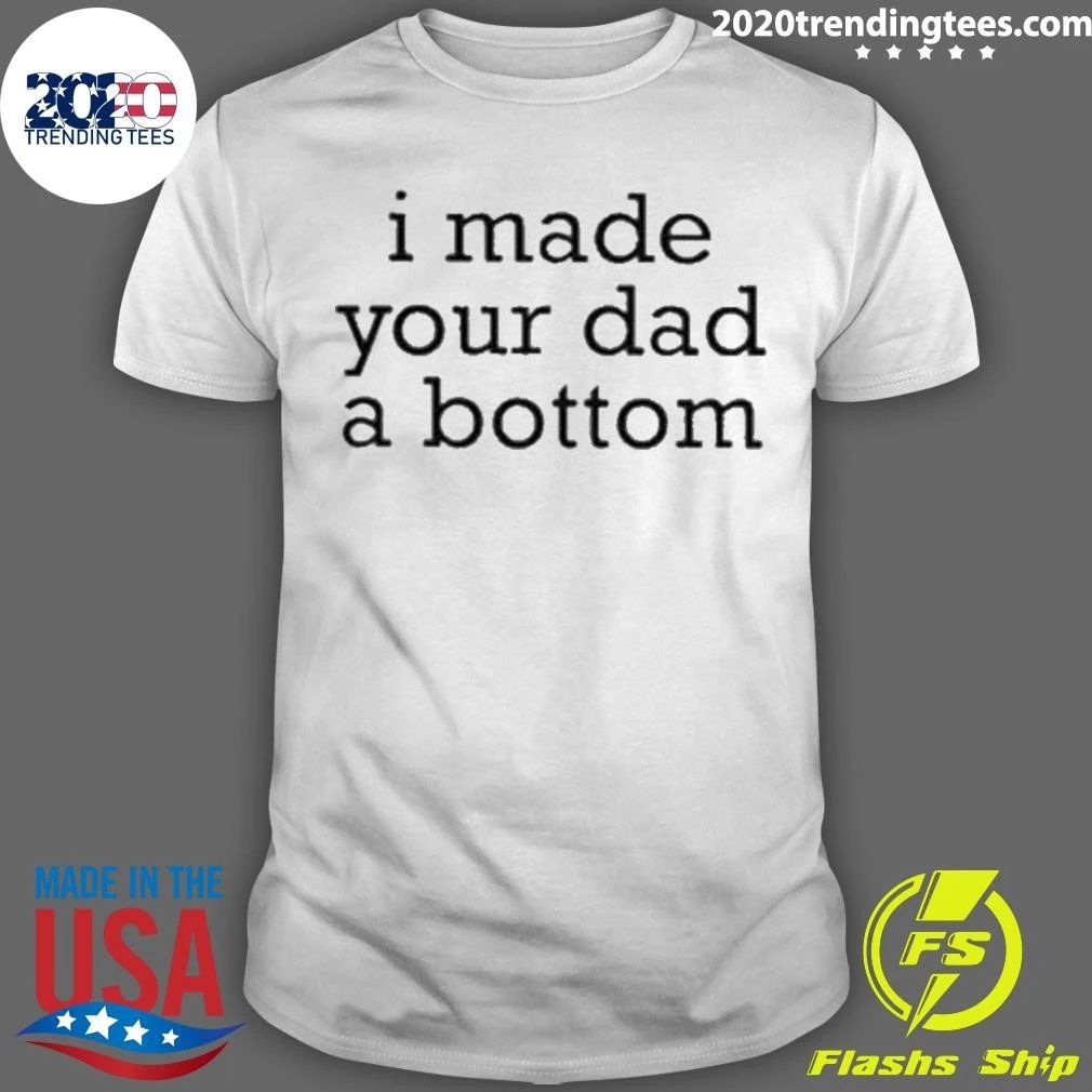 I Made Your Dad A Bottom Shirt