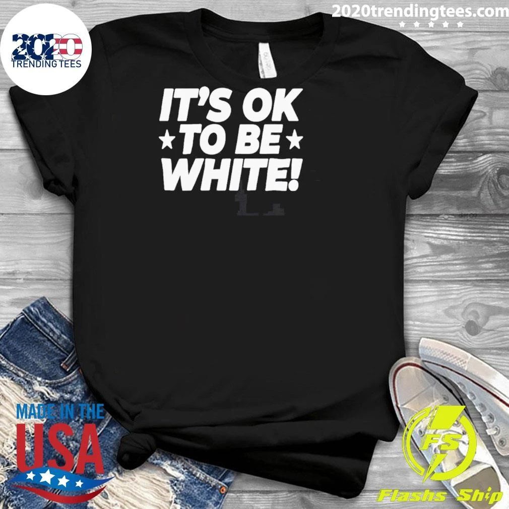 It_s Ok To Be White Political Slogan Social Commentary Shirt
