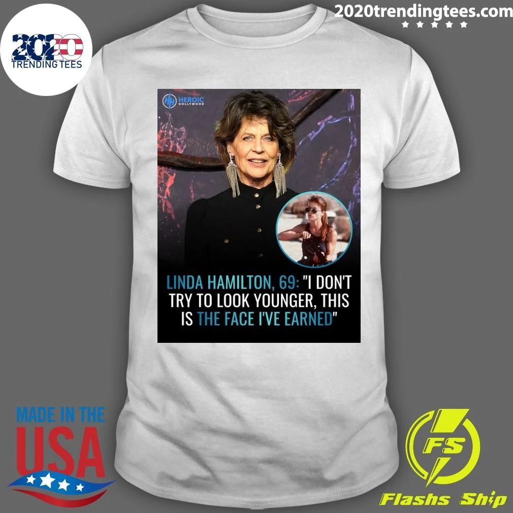Linda Hamilton, 69 I Don’t Try To Look Younger, This Is The Face I’ve Earned Shirt