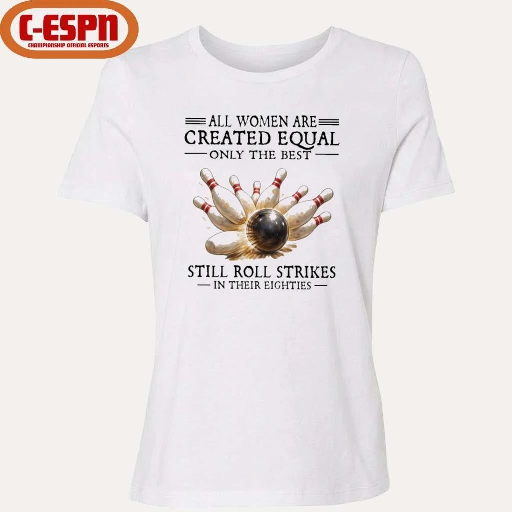 All Women Are Created Equal Only The Best Still Roll Strikes In Their Eighties Shirt