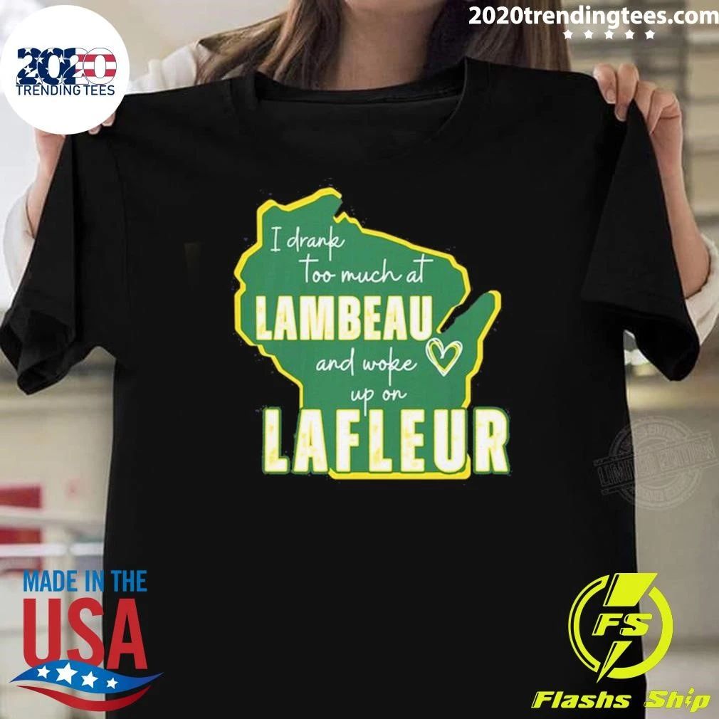I Drank Too Much At Lambeau And Woke Up On Lafleur Shirt
