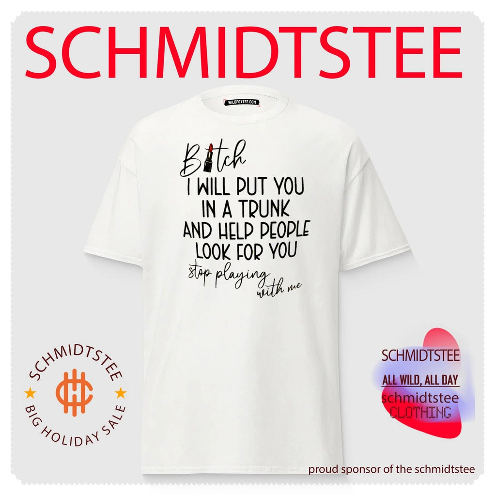 Bitch I will put you in a trunk and help people look for you shirt