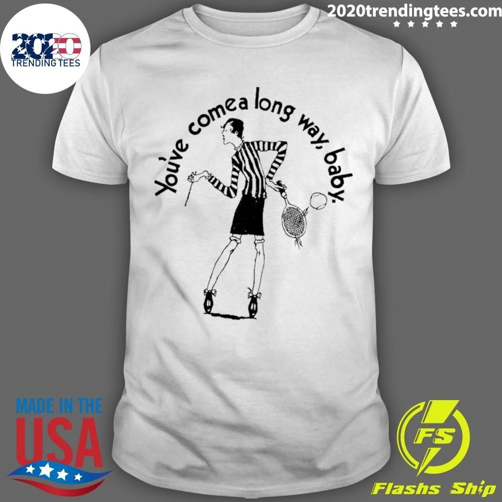 You’ve Come A Long Way Baby Shirt