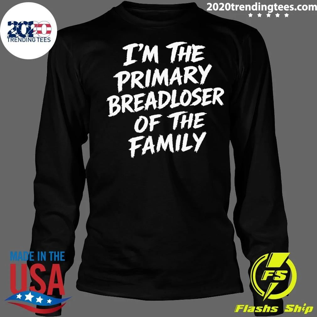 I’m The Primary Breadloser Of The Family Shirt