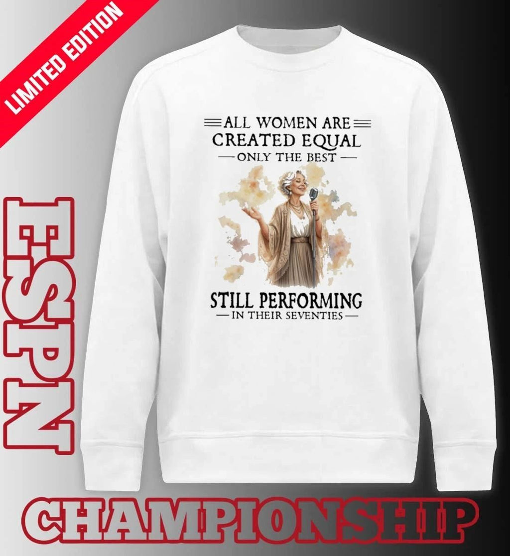 All Women Are Created Equal Only The Best Still Performing In Their Seventies shirt