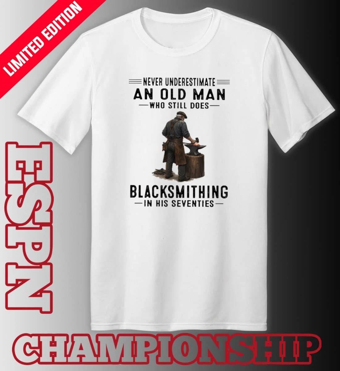 Never Underestimate An Old Man Who Still Does Blacksmithing In His Seventies Shirt
