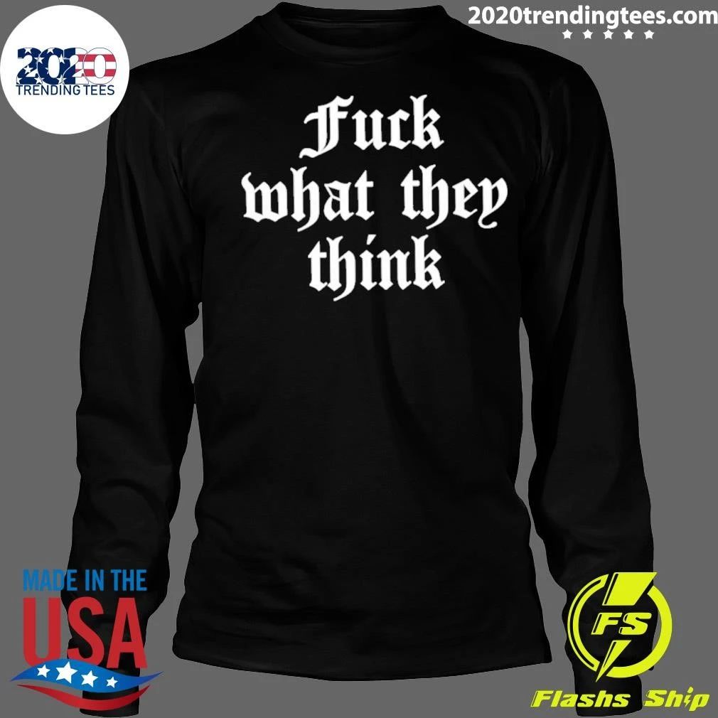 Fuck What They Think Inspirational Motivation Shirt