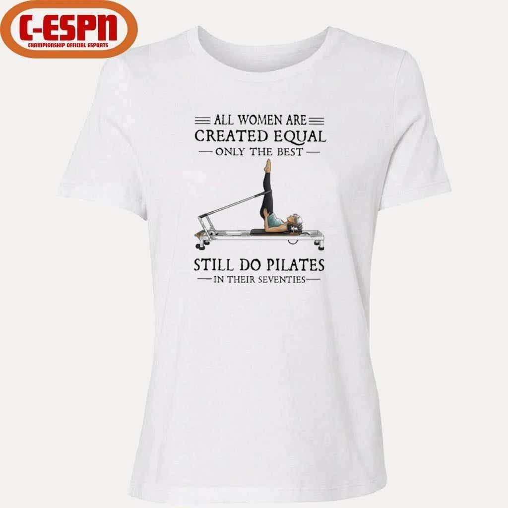 All Women Are Created Equal, Only The Best Still Do Pilates In Their Seventies 70s Shirt