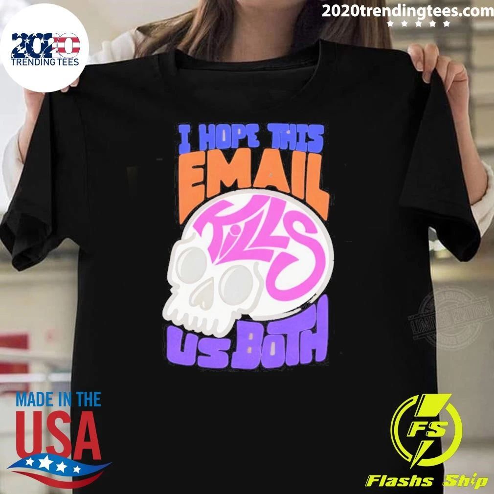 I Hope This Email Kill Us Both Graphic Skull Shirt