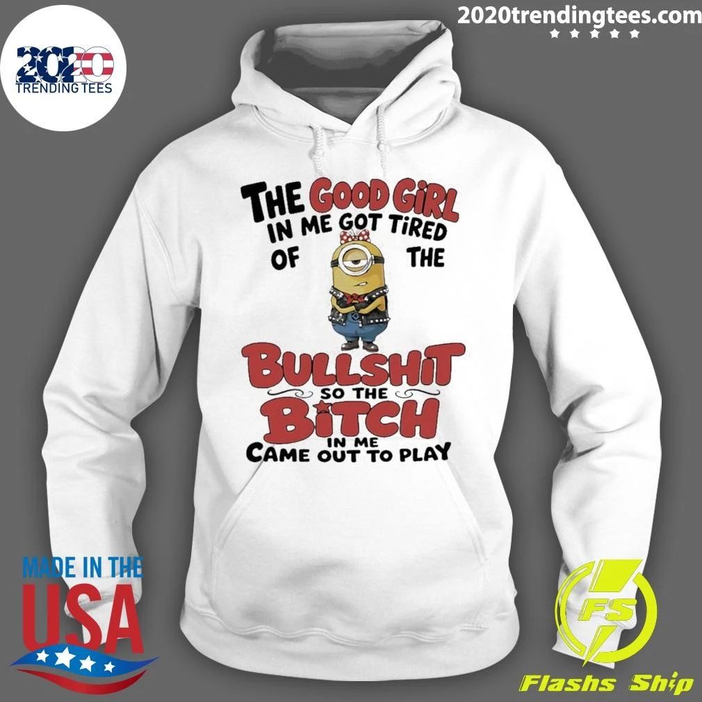 Minion The Good Girl In Me Got Tired Of The Bullshit So The Bitch In Me Came Out To Play Shirt