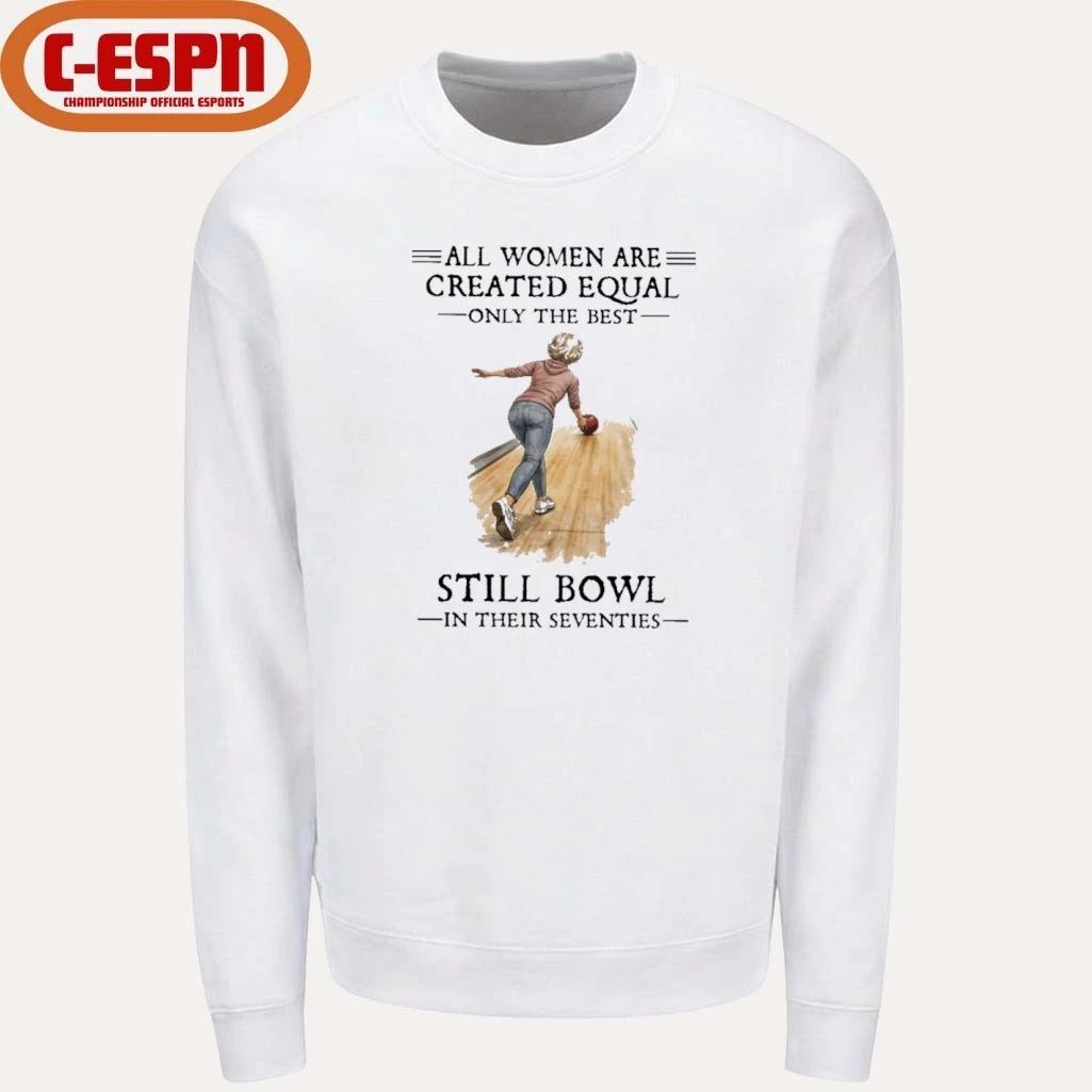All Women Are Created Equal Only The Best Still Bowl In Their Seventies Shirt