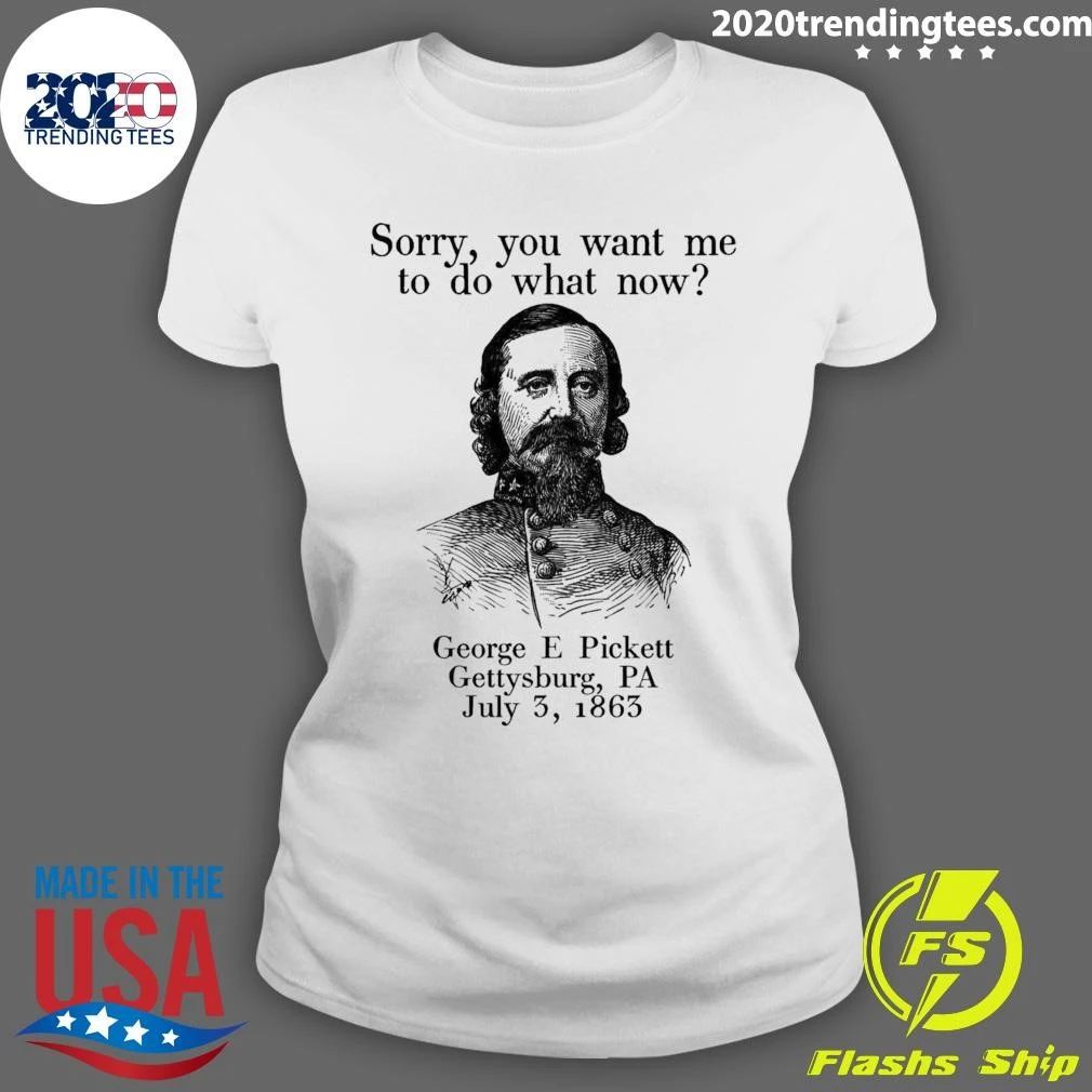 Sorry You Want Me To Do What Now George E Pickett Gettysburg, PA July 3, 1865 Shirt