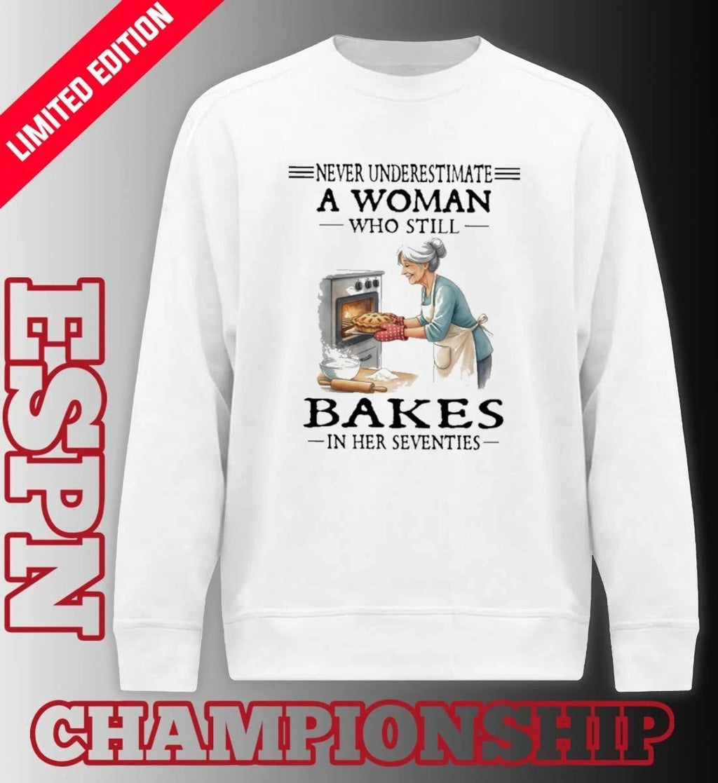 Never Underestimate A Woman Who Still Bakes In Her Seventies Shirt