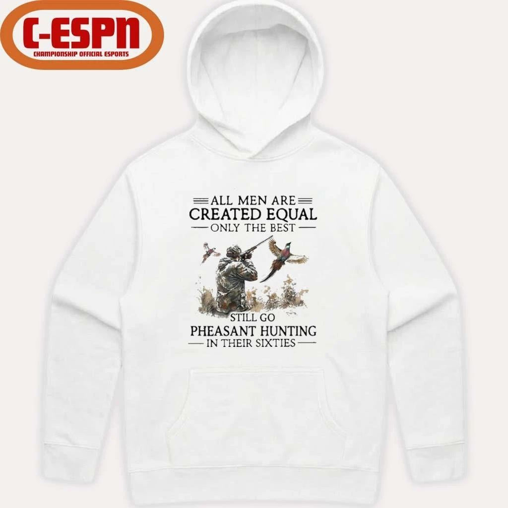 All Men Are Created Equal Only The Best Still Go Pheasant Hunting In Their 60s Shirt