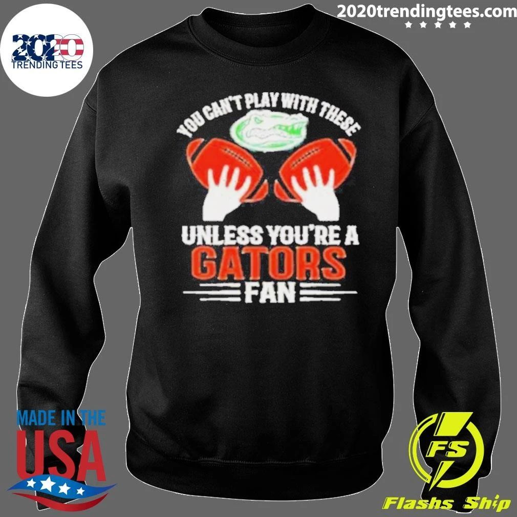 You Can’t Play With These Unless You’re A Gators Fan Shirt