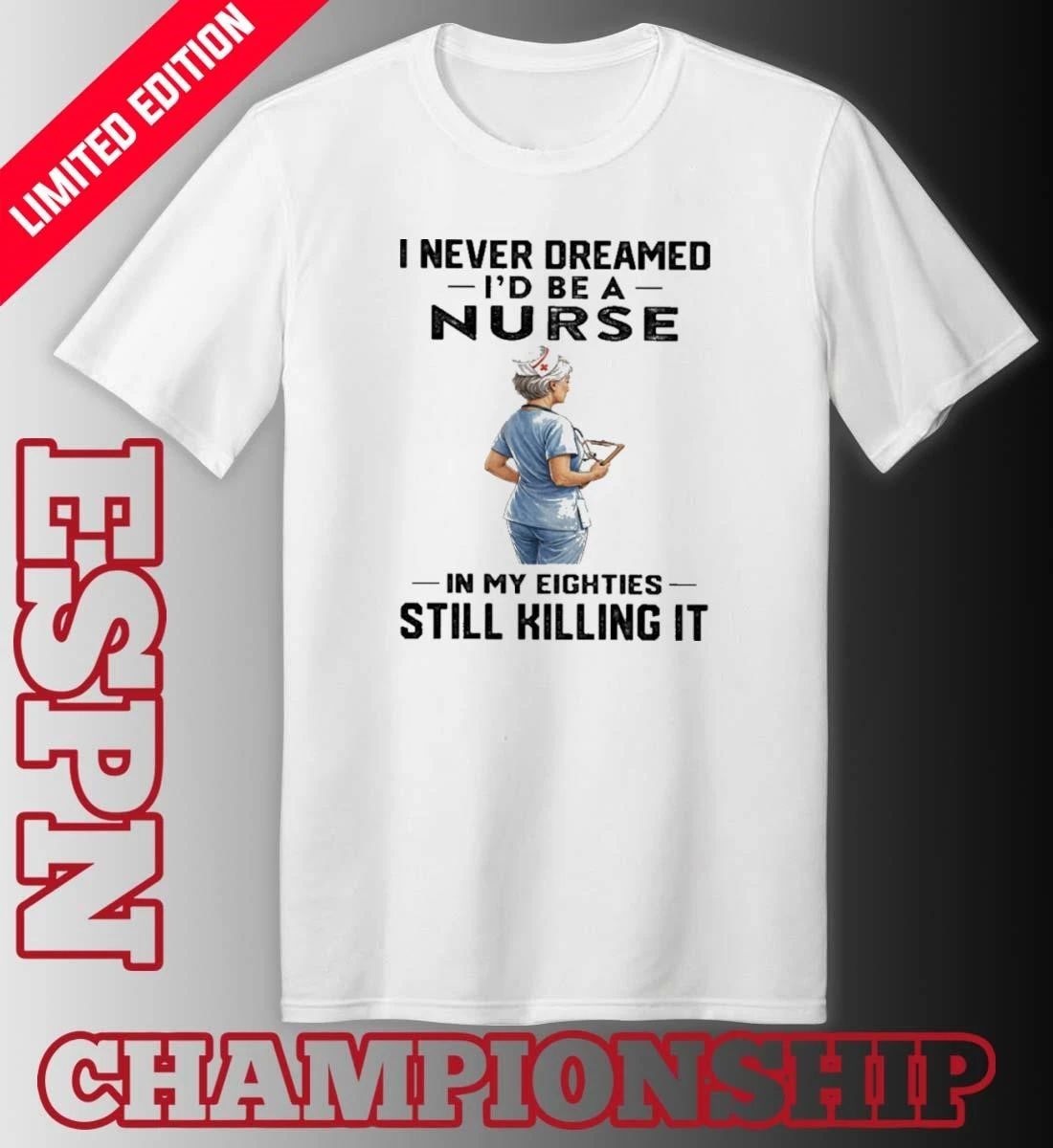 I Never Dreamed I’d Be A Nurse In My Eighties Still Killing It Shirt