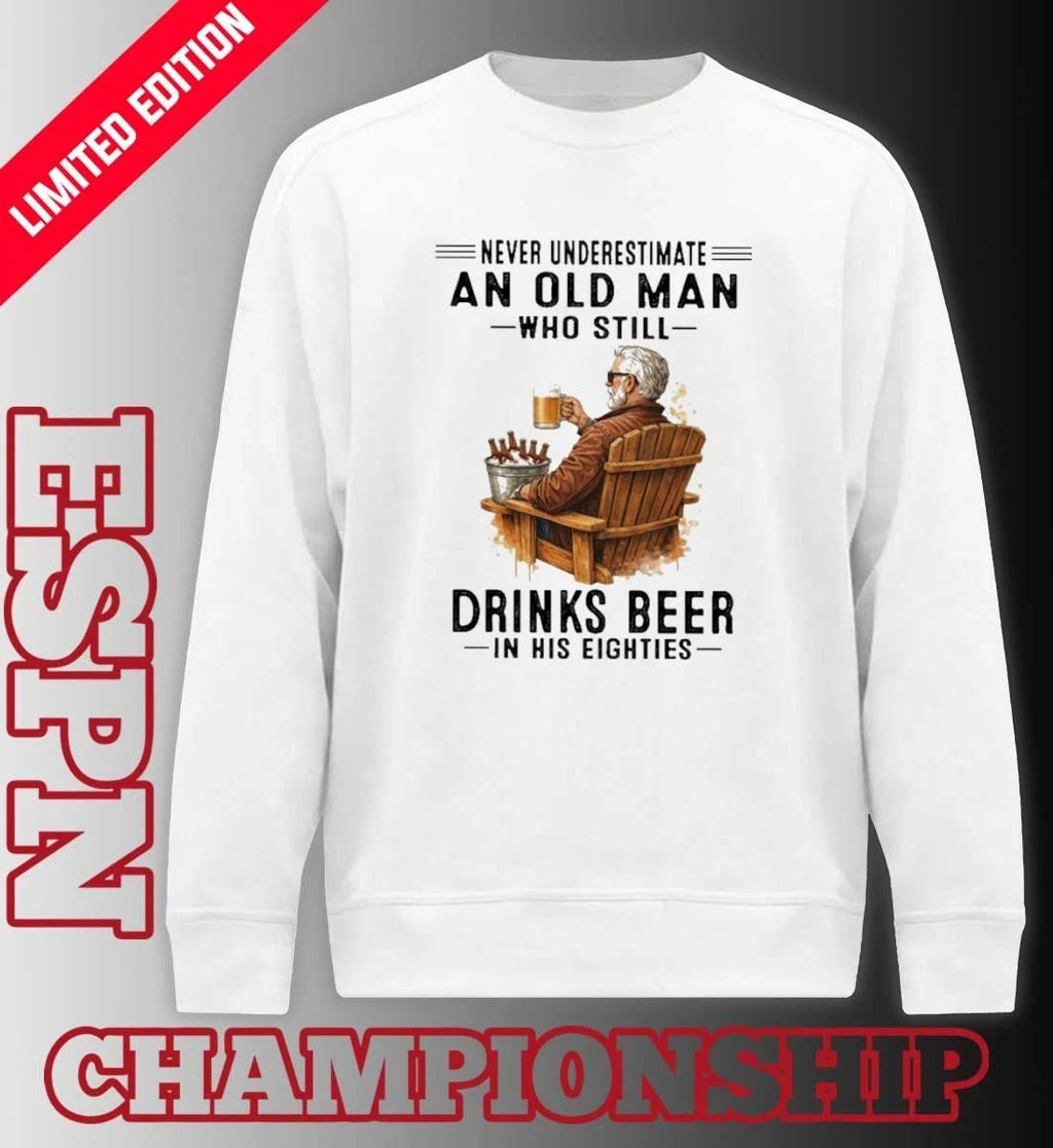 Never Underestimate An Old Man Who Still Drinks Beer In His Eighties Shirt