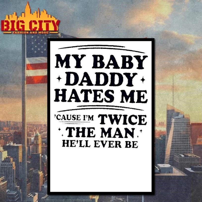 My Baby Daddy Hates Me Cause Im Twice The Man Hell Ever Be White Shirt