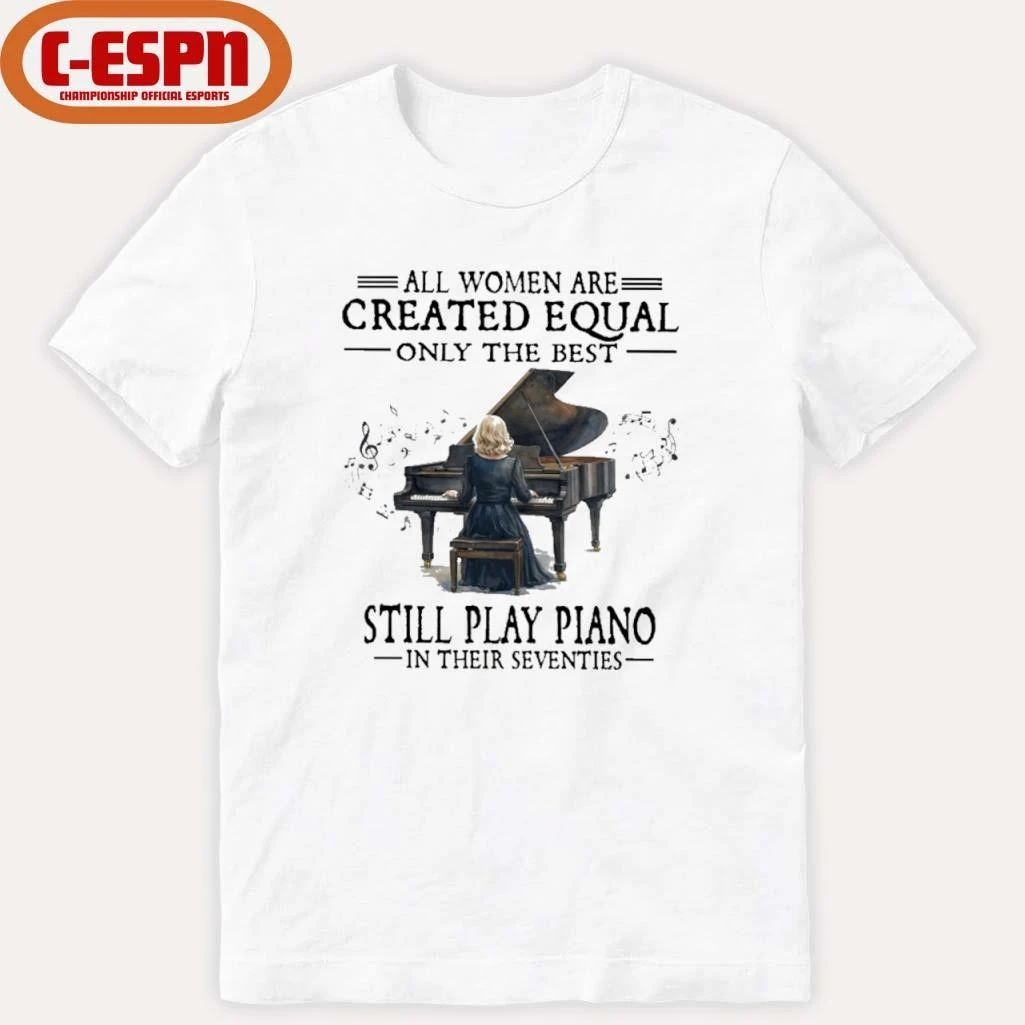 All Women Are Created Equal Only The Best Still Play Piano In Their Seventies T-Shirt