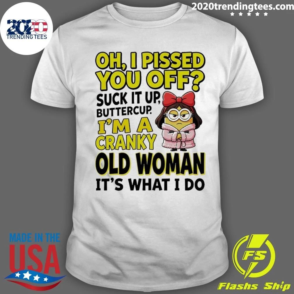Minion Oh I Pissed You Off Suck It Up Butter Cup I’m A Cranky Old Woman It’s What I Do Shirt