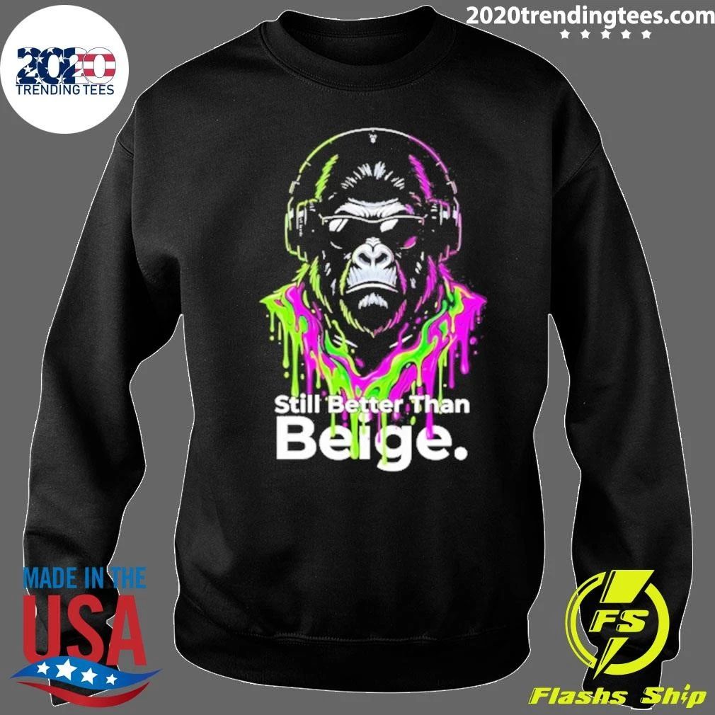 Gorilla Still Better Than Beige Funny Shirt