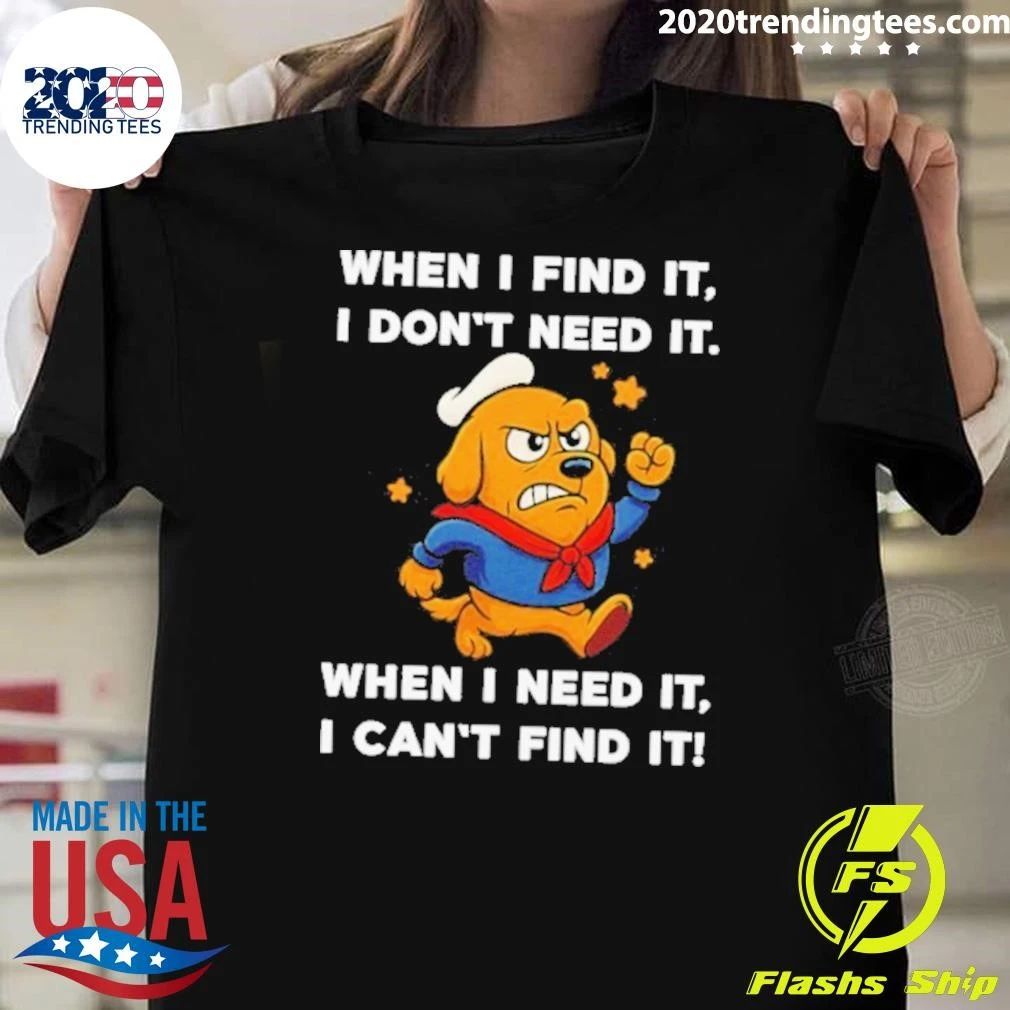 When I Find It I Don’t Need It When I Need It I Can’t Find It Dog Shirt