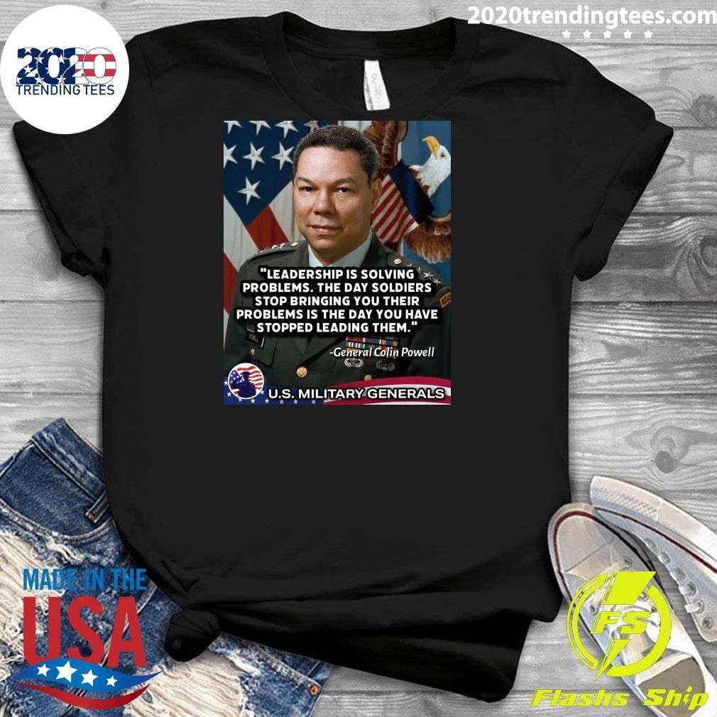 Leadership Is Solving Problems. The Day Soldiers Stop Bringing You Their Problems Is The Day You Have Stopped Leading Them Pomell General Colin Powell Shirt