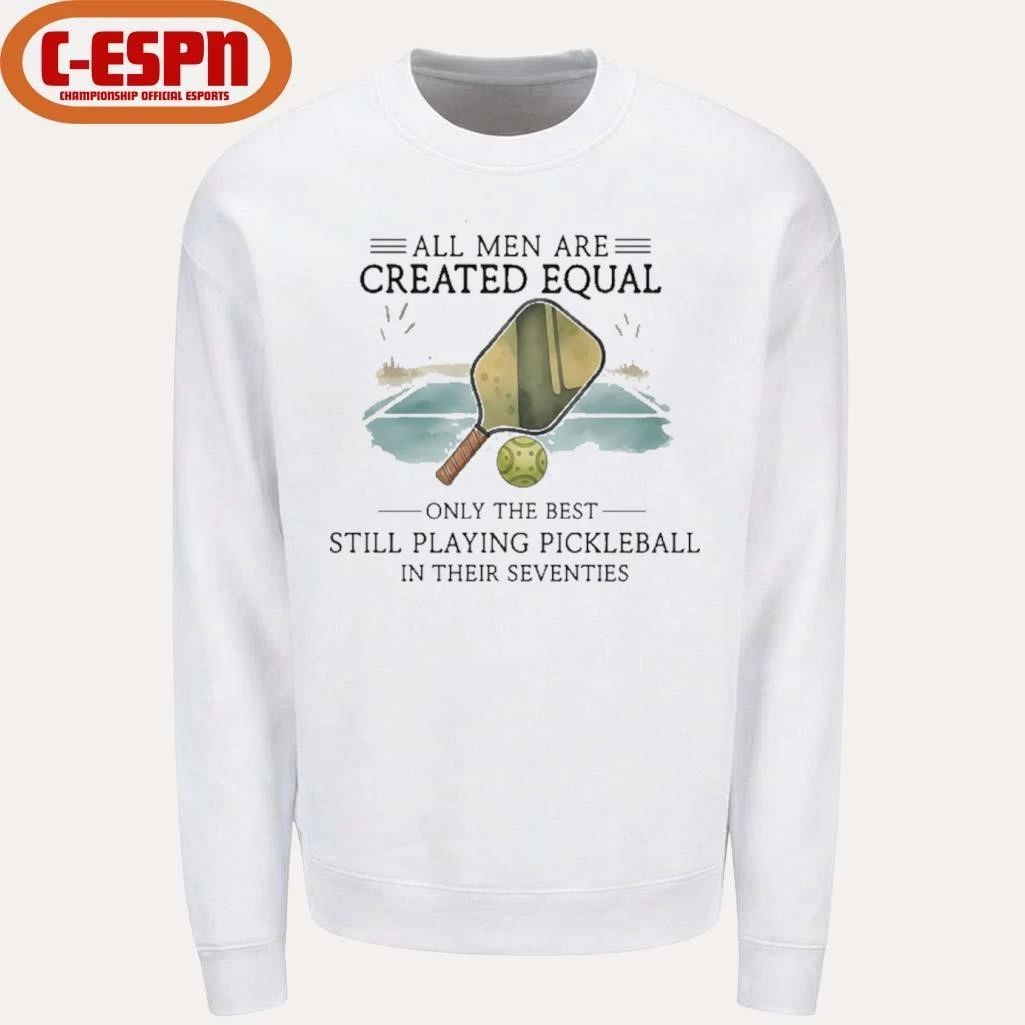 All Men Are Created Equal, Only The Best Still Playing Pickleball In Their Seventies Shirt
