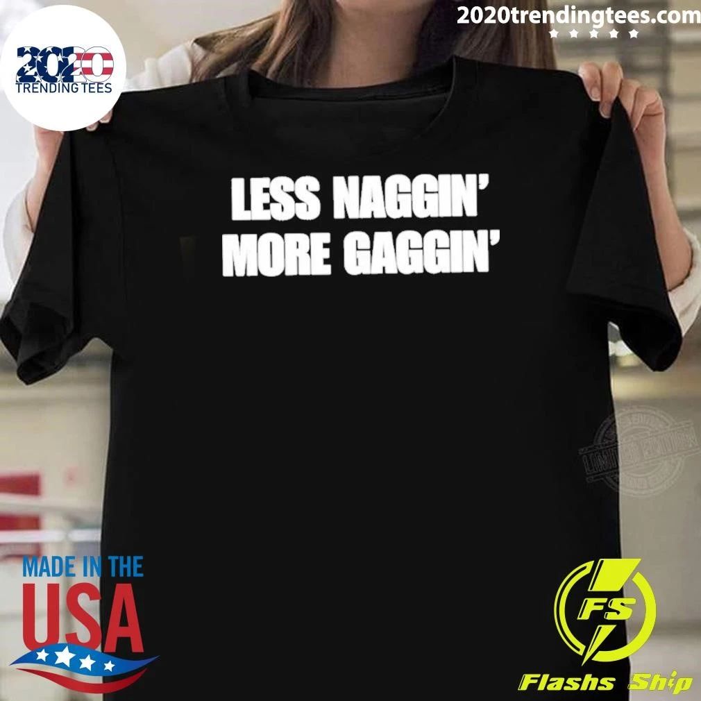 Less Naggin’ More Gaggin Shirt