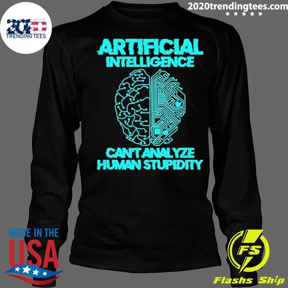 Artificial Intelligence Can’t Analyze Human Stupidity Shirt