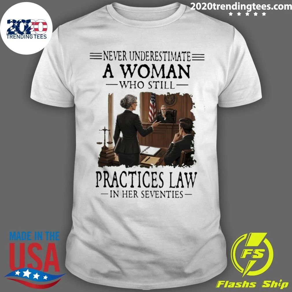 Never Underestimate A Woman Who Still Practices Law In Her Seventies Shirt