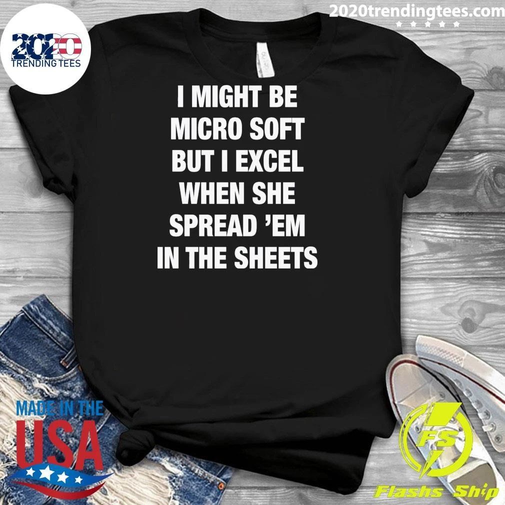 I Might Be Micro Soft But I Excel When She Spread ‘Em In The Sheets Shirt