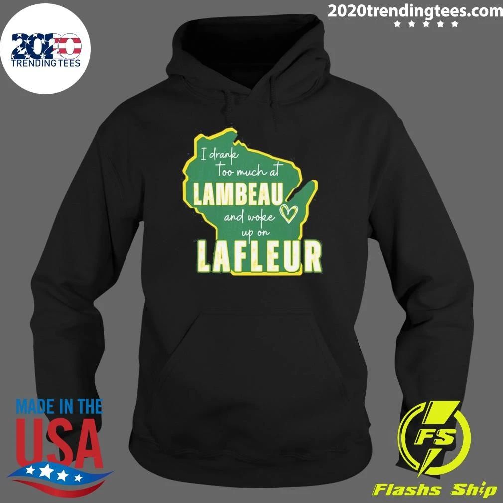 I Drank Too Much At Lambeau And Woke Up On Lafleur Shirt