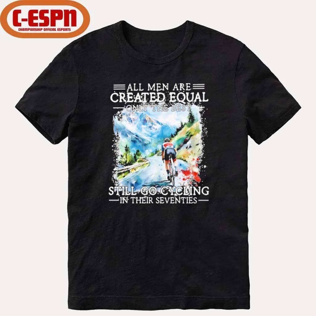 All Men Are Created Equal Only The Best Still Go Cycling In Their Seventies Shirt