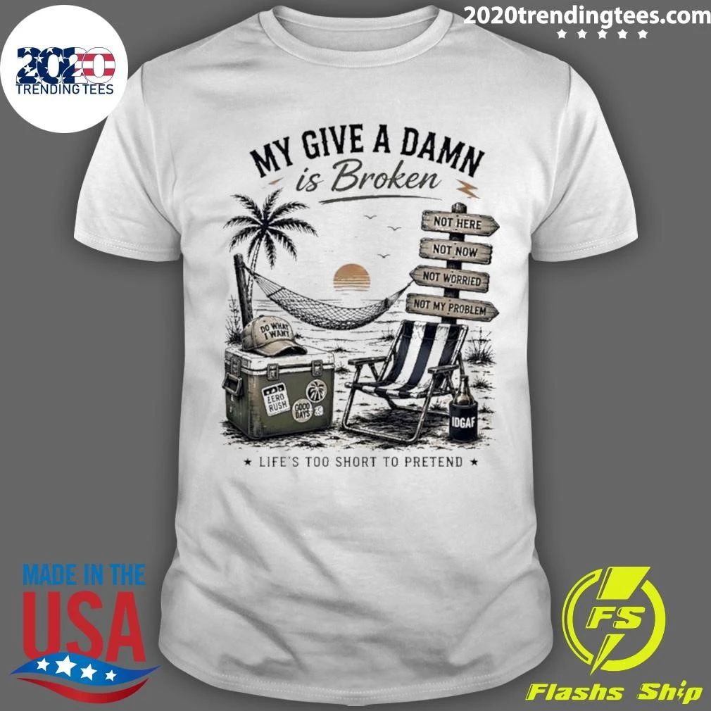 My Give A Damn Is Broken Beach Life’s Too Short to Pretend Shirt