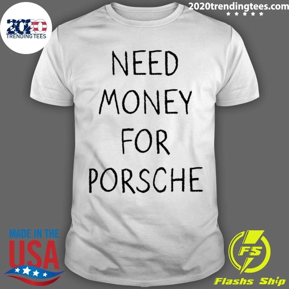 Need Money For Porsche Car Enthusiast Shirt