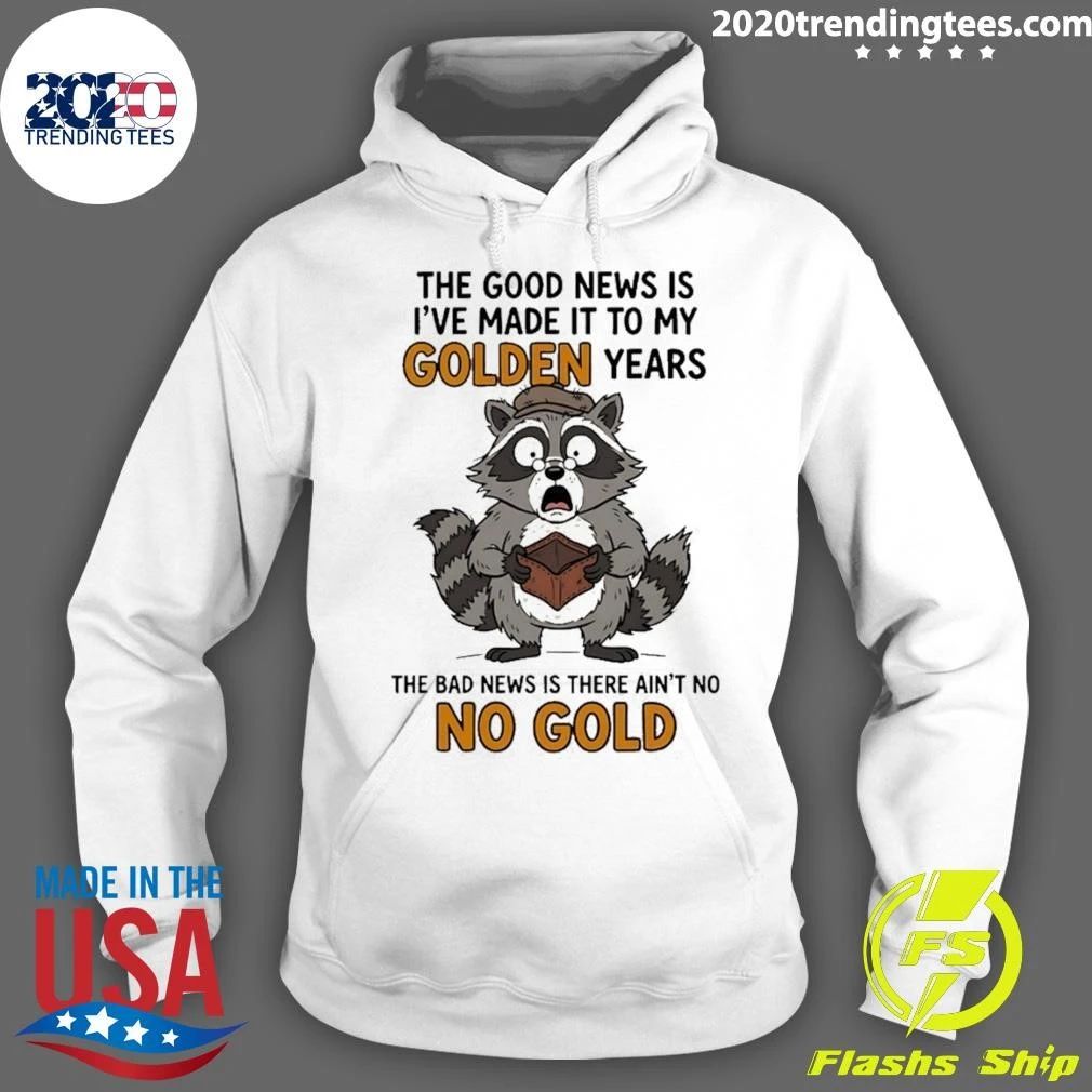 Raccoon The Good News Is I’ve Made It To My Golden Years The Bad News Is There Ain’t No No Gold Shirt