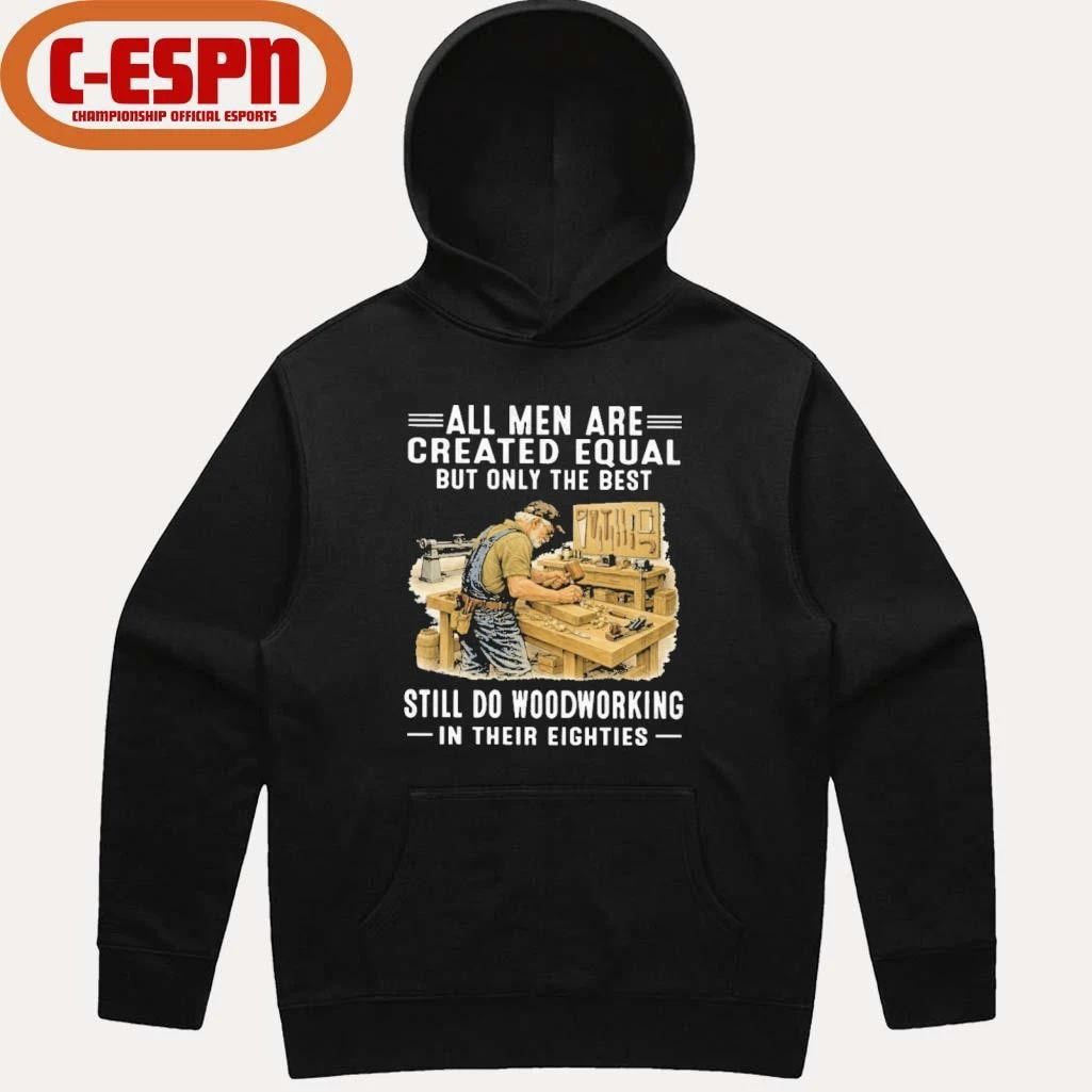Vintage All Men Are Created Equal Only The Best Still Do Woodworking In Their Eighties Shirt