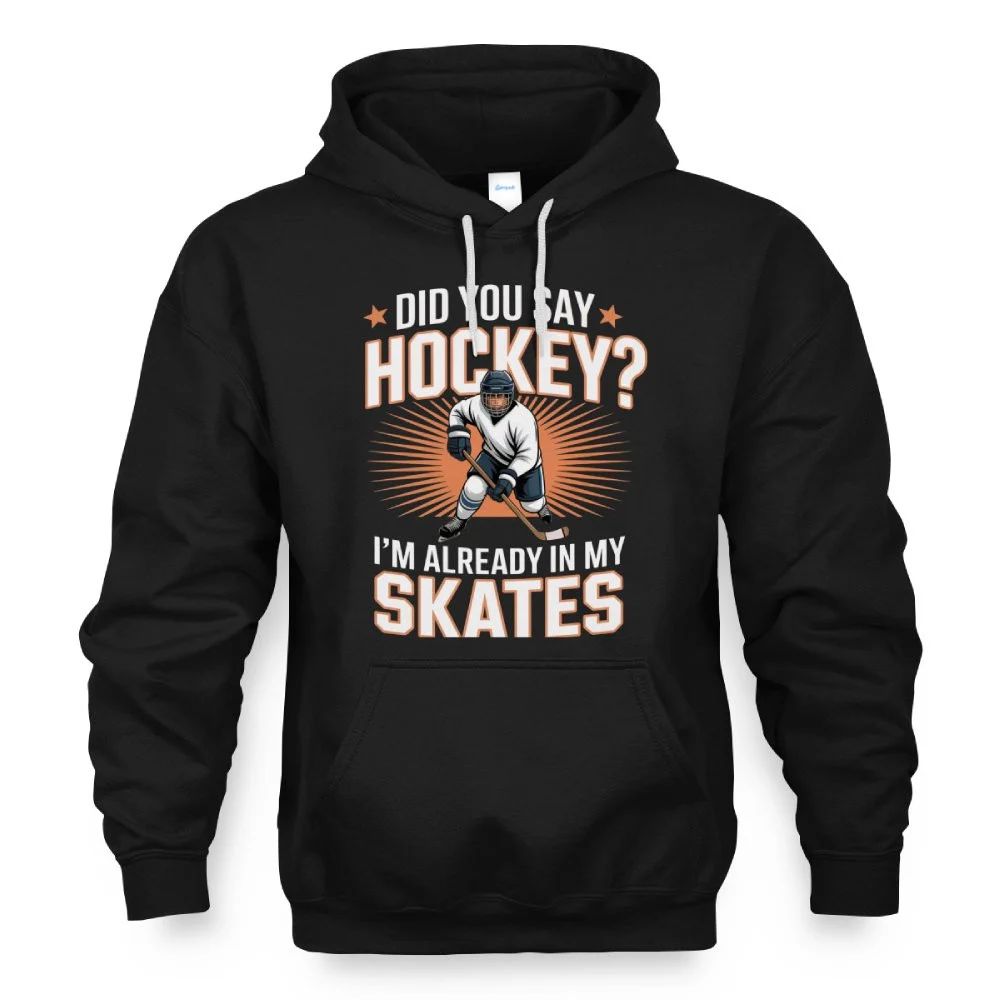 Hockey Player Did You Say Hockey I’m Already In My Skates Hoodie