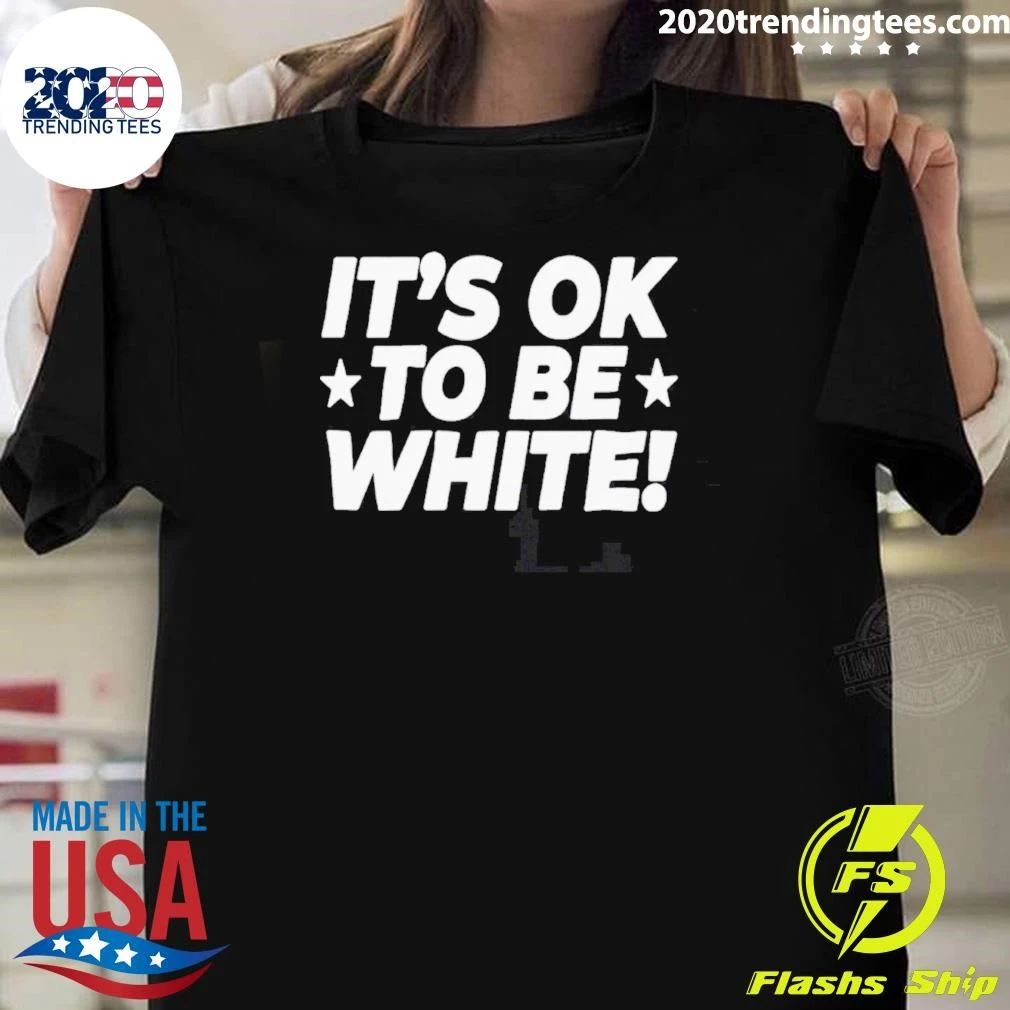 It_s Ok To Be White Political Slogan Social Commentary Shirt