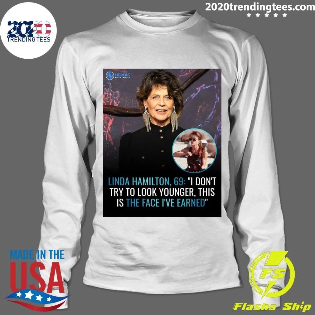 Linda Hamilton, 69 I Don’t Try To Look Younger, This Is The Face I’ve Earned Shirt