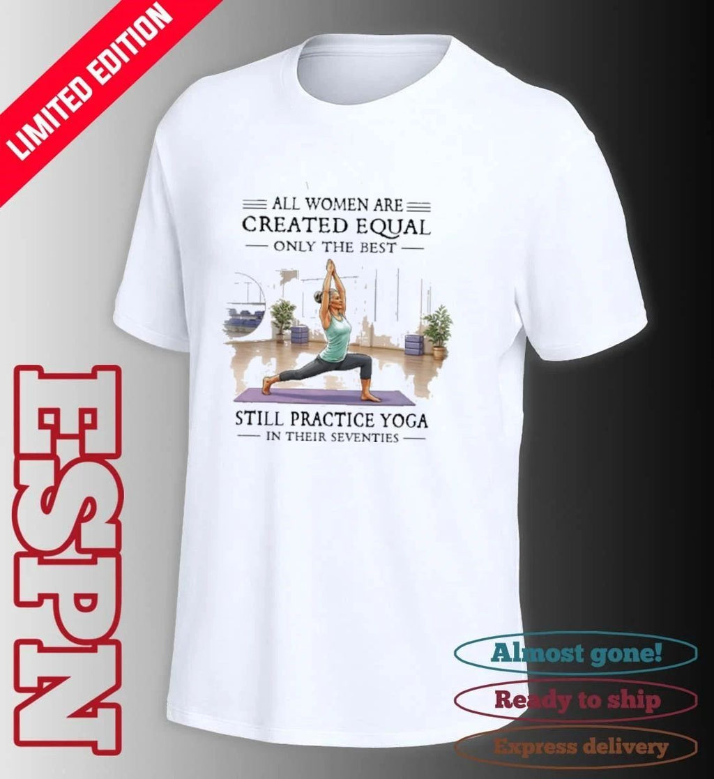 All Women Are Created Equal, Only The Best Still Practice Yoga In Their Seventies 70s Shirt