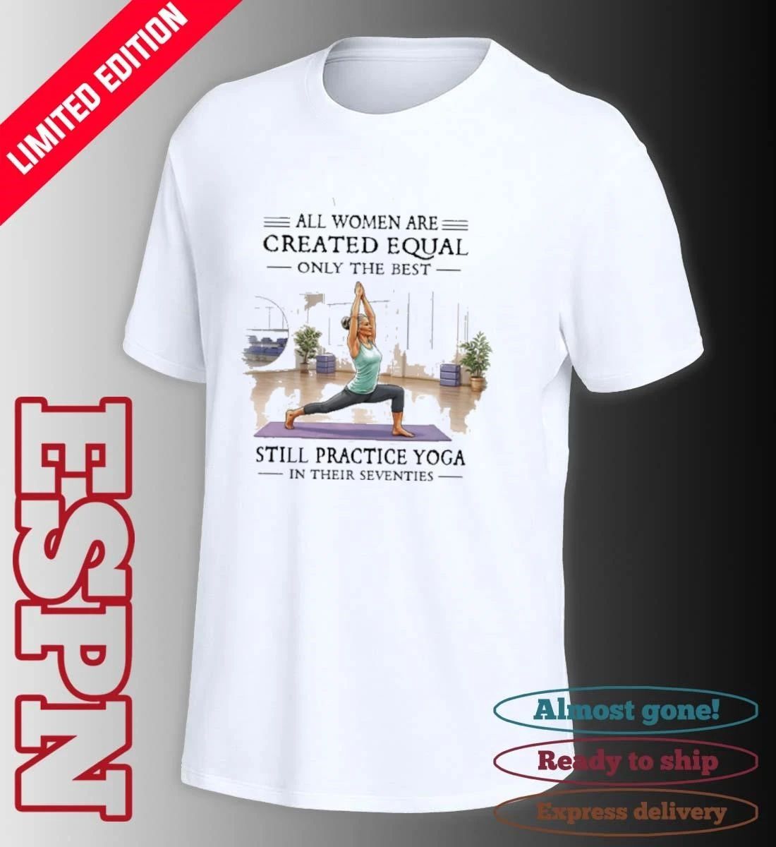 All Women Are Created Equal, Only The Best Still Practice Yoga In Their Seventies 70s Shirt