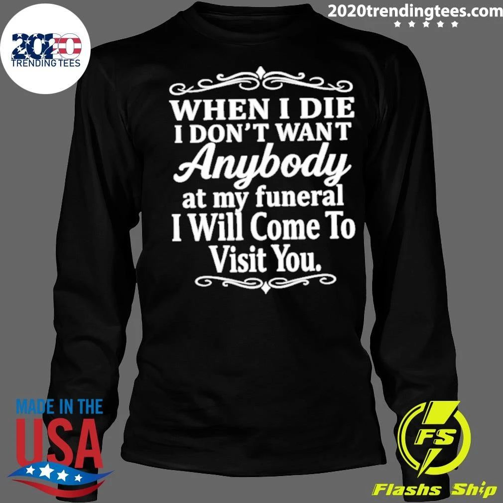 When I Die I Don’t Want Anybody At My Funeral I Will Come To Visit You Shirt